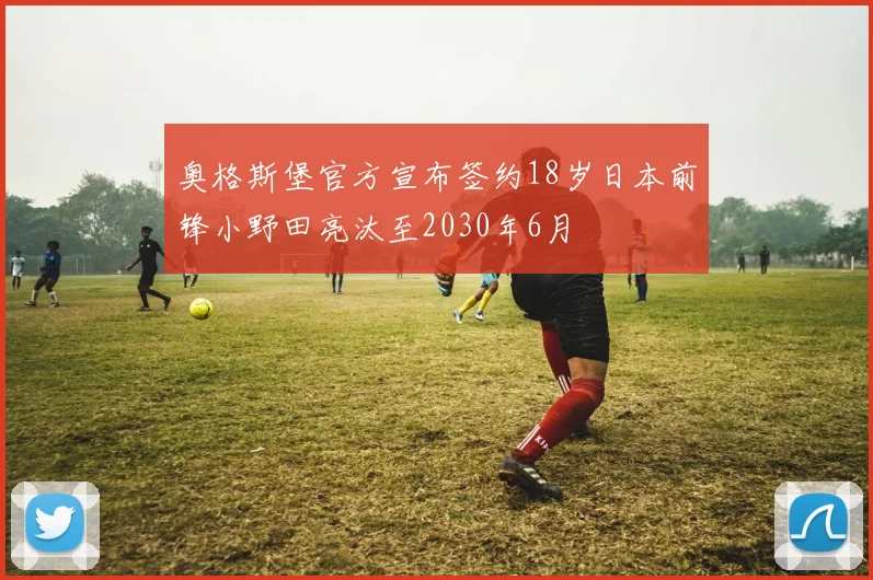 奥格斯堡官方宣布签约18岁日本前锋小野田亮汰至2030年6月