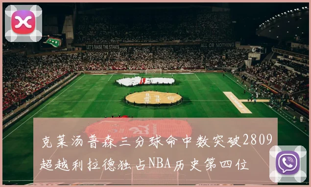 克莱汤普森三分球命中数突破2809超越利拉德独占NBA历史第四位