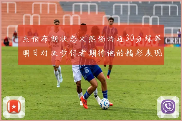 杰伦布朗状态火热场均近30分绿军明日对决步行者期待他的精彩表现