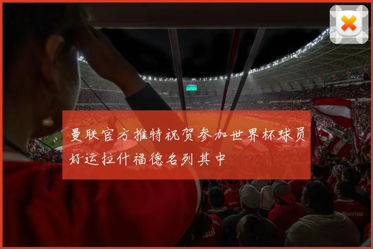 曼联官方推特祝贺参加世界杯球员好运拉什福德名列其中