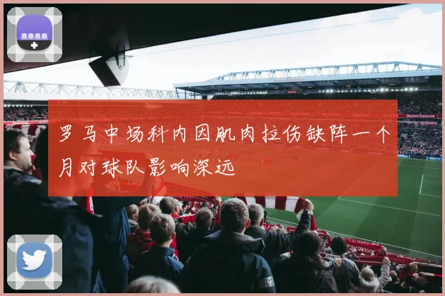 罗马中场科内因肌肉拉伤缺阵一个月对球队影响深远