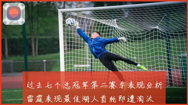 过去七个总冠军第二赛季表现分析雷霆表现最佳湖人首轮即遭淘汰